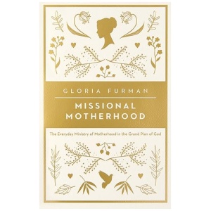 Missional Motherhood- The Everyday Ministry of Motherhood in the Grand Plan of God